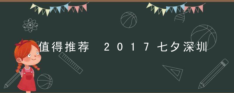 值得推荐 2017七夕深圳约会好去处